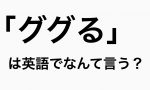 ググるは英語でなんて言う？